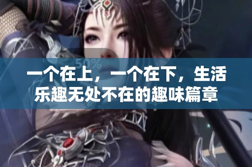 一个在上，一个在下，生活乐趣无处不在的趣味篇章