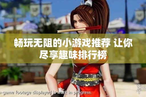 畅玩无阻的小游戏推荐 让你尽享趣味排行榜