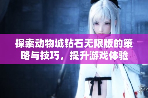 探索动物城钻石无限版的策略与技巧，提升游戏体验