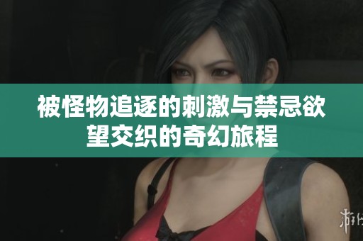 被怪物追逐的刺激与禁忌欲望交织的奇幻旅程