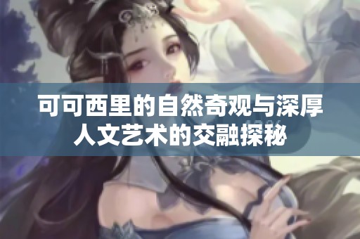 可可西里的自然奇观与深厚人文艺术的交融探秘