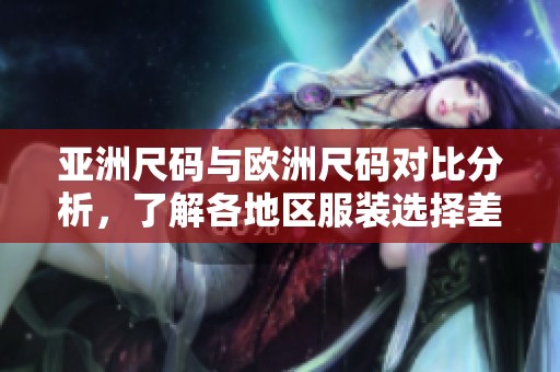 亚洲尺码与欧洲尺码对比分析，了解各地区服装选择差异