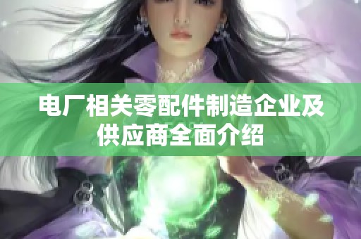 电厂相关零配件制造企业及供应商全面介绍