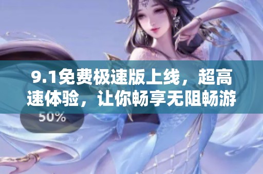 9.1免费极速版上线，超高速体验，让你畅享无阻畅游网络