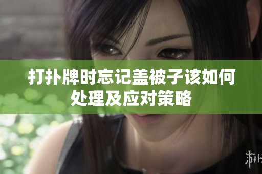 打扑牌时忘记盖被子该如何处理及应对策略