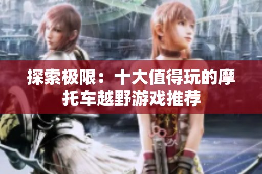 探索极限：十大值得玩的摩托车越野游戏推荐