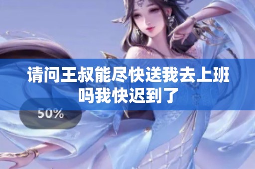 请问王叔能尽快送我去上班吗我快迟到了