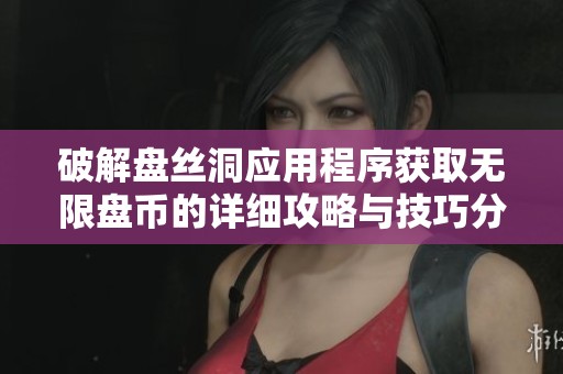 破解盘丝洞应用程序获取无限盘币的详细攻略与技巧分享