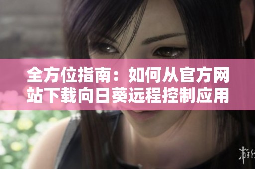 全方位指南：如何从官方网站下载向日葵远程控制应用程序
