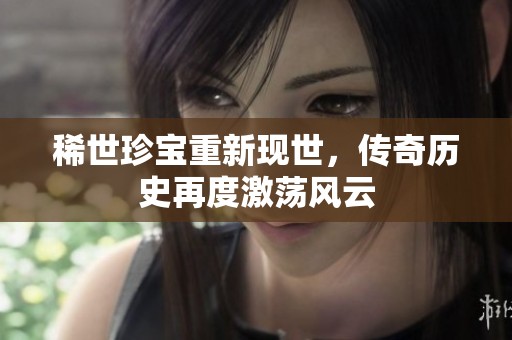 稀世珍宝重新现世，传奇历史再度激荡风云