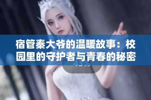 宿管秦大爷的温暖故事：校园里的守护者与青春的秘密