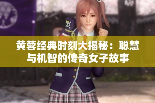 黄蓉经典时刻大揭秘：聪慧与机智的传奇女子故事