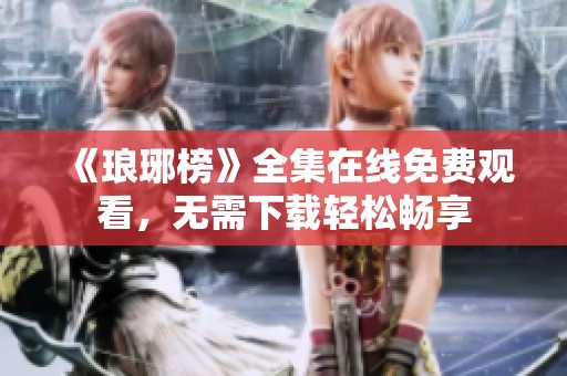 《琅琊榜》全集在线免费观看，无需下载轻松畅享