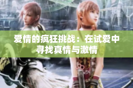 爱情的疯狂挑战：在试爱中寻找真情与激情
