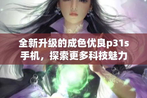 全新升级的成色优良p31s手机，探索更多科技魅力