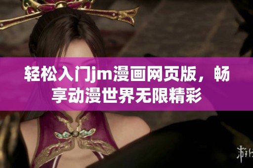 轻松入门jm漫画网页版，畅享动漫世界无限精彩
