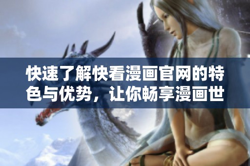 快速了解快看漫画官网的特色与优势，让你畅享漫画世界