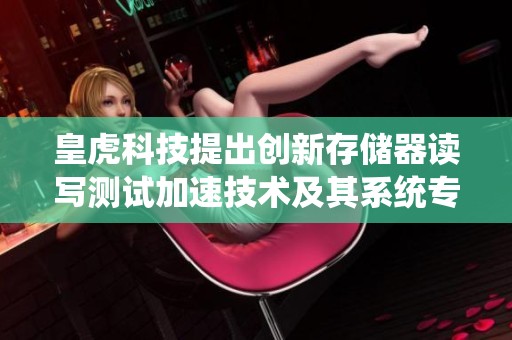 皇虎科技提出创新存储器读写测试加速技术及其系统专利申请