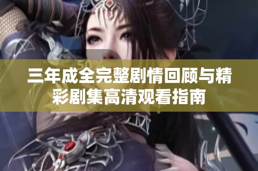 三年成全完整剧情回顾与精彩剧集高清观看指南