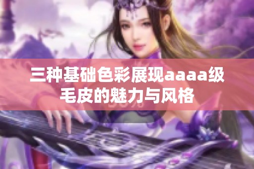 三种基础色彩展现aaaa级毛皮的魅力与风格