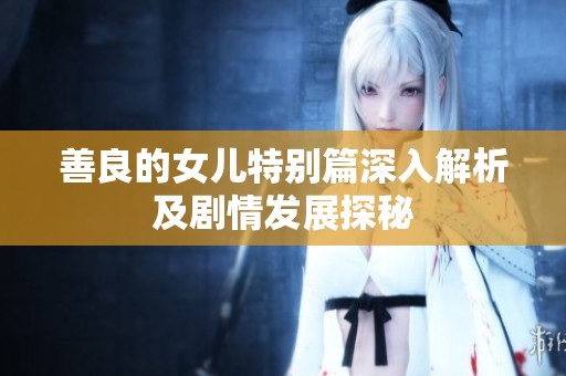 善良的女儿特别篇深入解析及剧情发展探秘