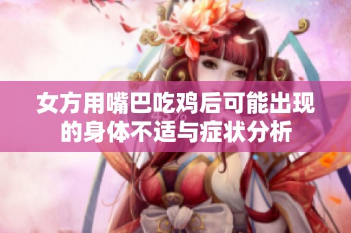 女方用嘴巴吃鸡后可能出现的身体不适与症状分析