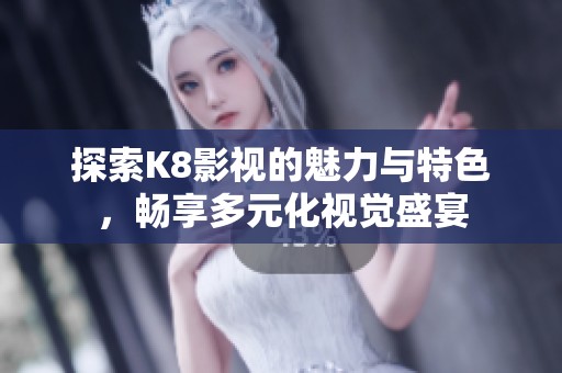 探索K8影视的魅力与特色，畅享多元化视觉盛宴