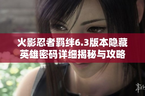 火影忍者羁绊6.3版本隐藏英雄密码详细揭秘与攻略