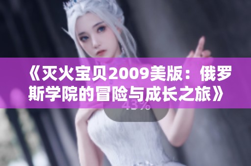 《灭火宝贝2009美版：俄罗斯学院的冒险与成长之旅》