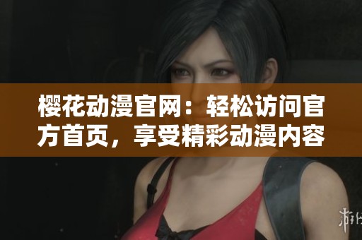 樱花动漫官网：轻松访问官方首页，享受精彩动漫内容