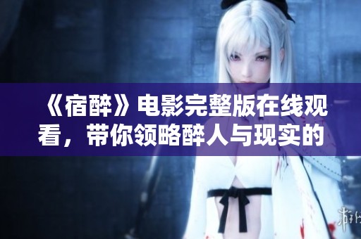 《宿醉》电影完整版在线观看，带你领略醉人与现实的交错故事