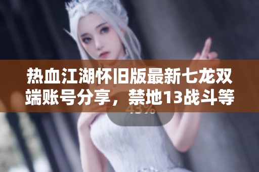 热血江湖怀旧版最新七龙双端账号分享，禁地13战斗等你参与！