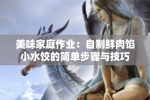 美味家庭作业：自制鲜肉馅小水饺的简单步骤与技巧
