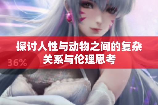 探讨人性与动物之间的复杂关系与伦理思考