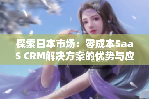 探索日本市场：零成本SaaS CRM解决方案的优势与应用