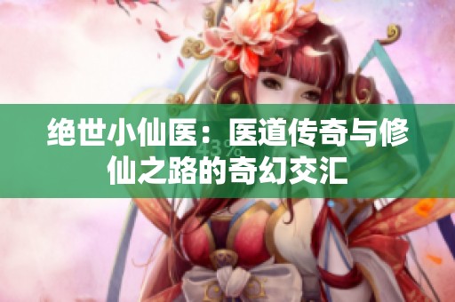 绝世小仙医：医道传奇与修仙之路的奇幻交汇