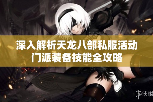深入解析天龙八部私服活动门派装备技能全攻略