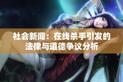 社会新闻：在线杀手引发的法律与道德争议分析