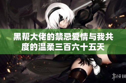 黑帮大佬的禁忌爱情与我共度的温柔三百六十五天