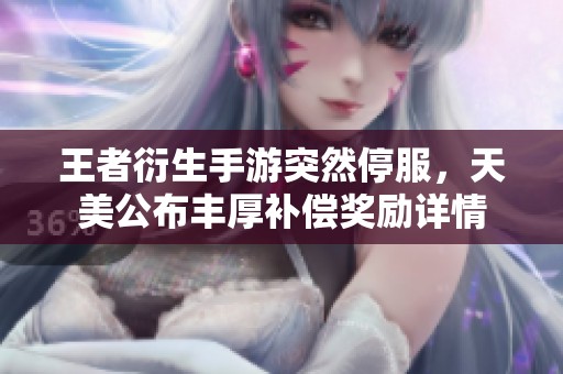 王者衍生手游突然停服，天美公布丰厚补偿奖励详情
