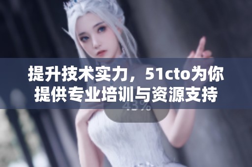 提升技术实力，51cto为你提供专业培训与资源支持