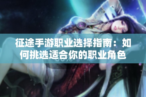 征途手游职业选择指南：如何挑选适合你的职业角色