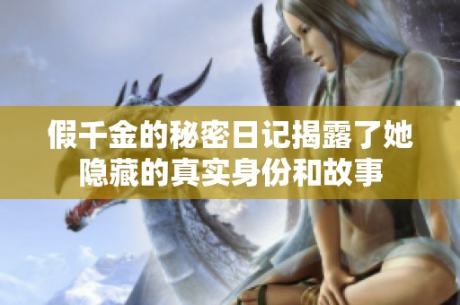 假千金的秘密日记揭露了她隐藏的真实身份和故事