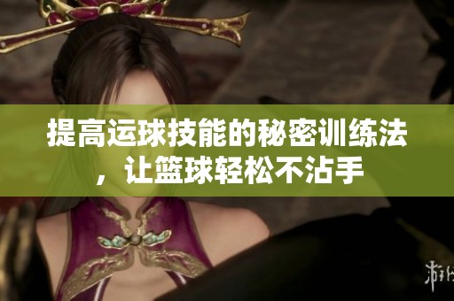 提高运球技能的秘密训练法，让篮球轻松不沾手