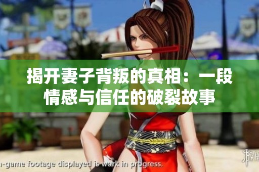 揭开妻子背叛的真相：一段情感与信任的破裂故事