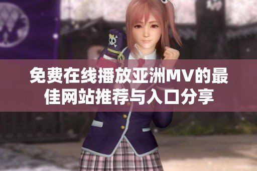 免费在线播放亚洲MV的最佳网站推荐与入口分享