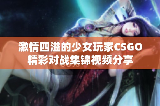 激情四溢的少女玩家CSGO精彩对战集锦视频分享