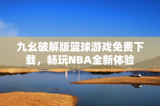 九幺破解版篮球游戏免费下载，畅玩NBA全新体验