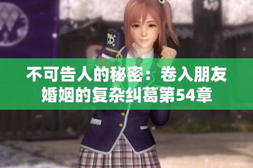 不可告人的秘密：卷入朋友婚姻的复杂纠葛第54章