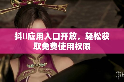 抖抈应用入口开放，轻松获取免费使用权限